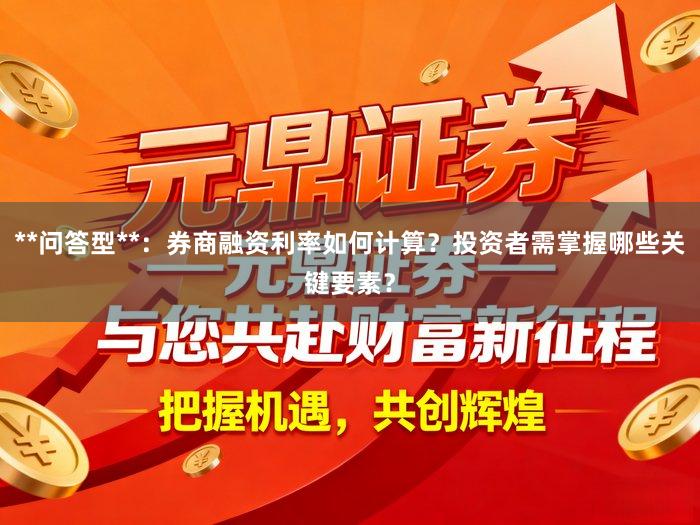 **问答型**：券商融资利率如何计算？投资者需掌握哪些关键要素？