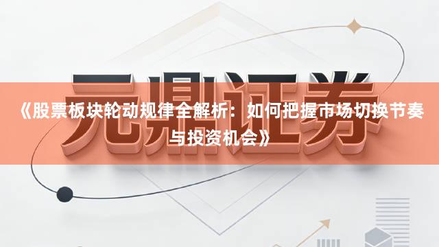 《股票板块轮动规律全解析：如何把握市场切换节奏与投资机会》