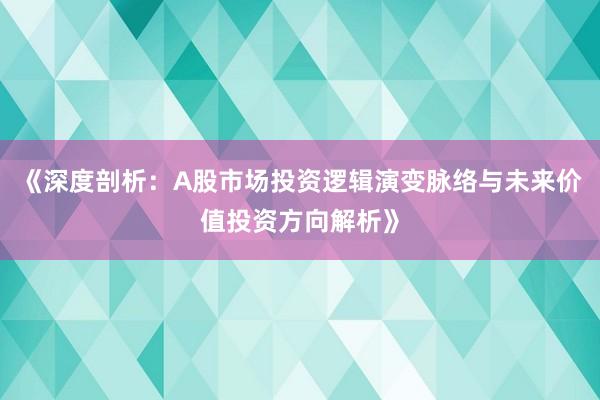 《深度剖析：A股市场投资逻辑演变脉络与未来价值投资方向解析》