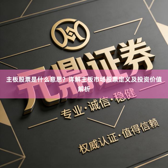 主板股票是什么意思？详解主板市场股票定义及投资价值解析