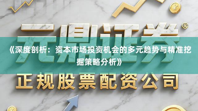 《深度剖析：资本市场投资机会的多元趋势与精准挖掘策略分析》