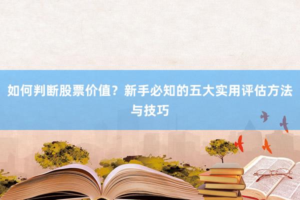 如何判断股票价值？新手必知的五大实用评估方法与技巧