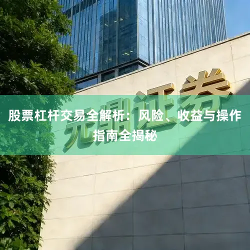股票杠杆交易全解析：风险、收益与操作指南全揭秘
