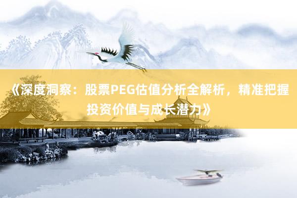 《深度洞察：股票PEG估值分析全解析，精准把握投资价值与成长潜力》