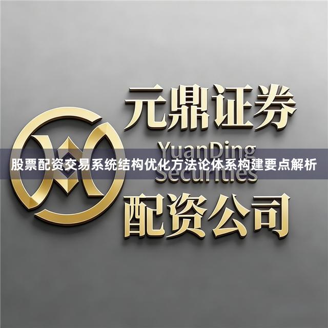 股票配资交易系统结构优化方法论体系构建要点解析