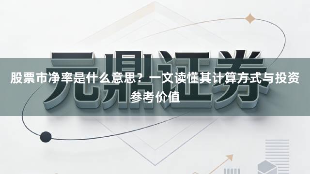 股票市净率是什么意思？一文读懂其计算方式与投资参考价值