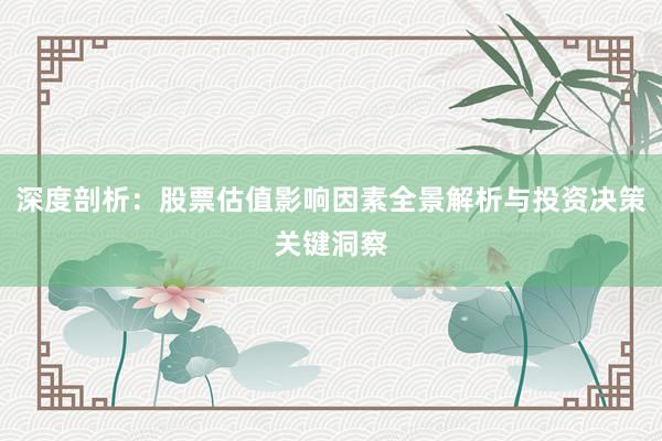 深度剖析：股票估值影响因素全景解析与投资决策关键洞察