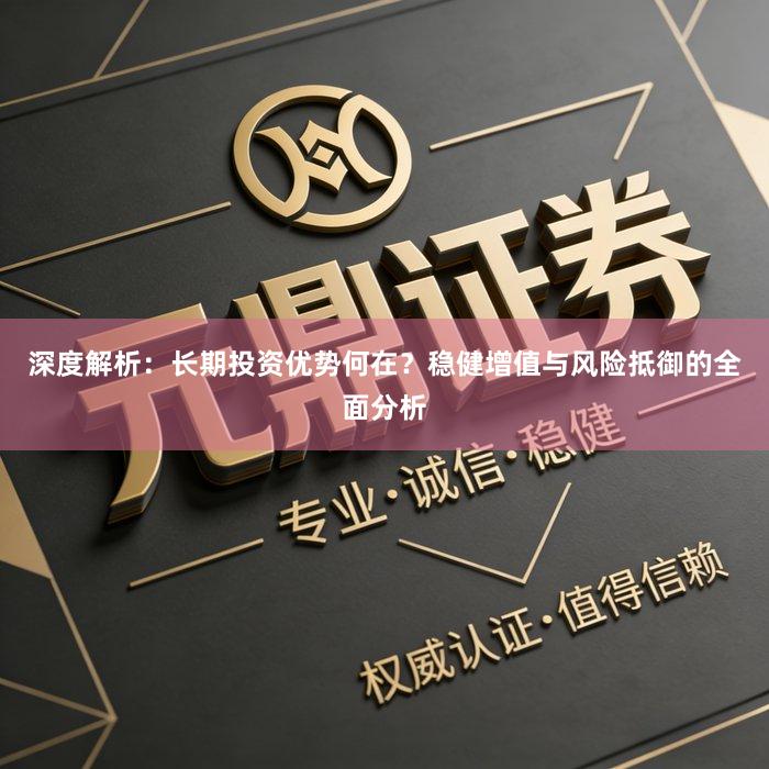 深度解析：长期投资优势何在？稳健增值与风险抵御的全面分析