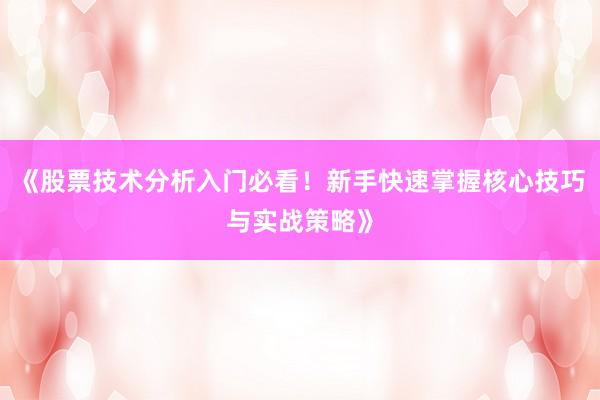 《股票技术分析入门必看！新手快速掌握核心技巧与实战策略》