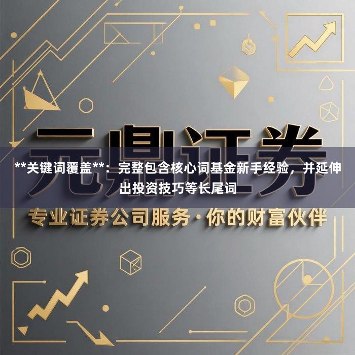 **关键词覆盖**：完整包含核心词基金新手经验，并延伸出投资技巧等长尾词
