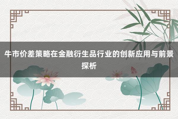 牛市价差策略在金融衍生品行业的创新应用与前景探析
