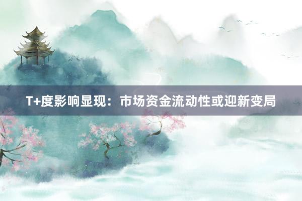 T+度影响显现：市场资金流动性或迎新变局