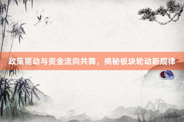 政策驱动与资金流向共舞，揭秘板块轮动新规律