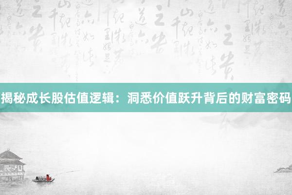揭秘成长股估值逻辑：洞悉价值跃升背后的财富密码
