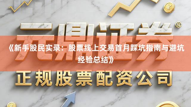 《新手股民实录：股票线上交易首月踩坑指南与避坑经验总结》