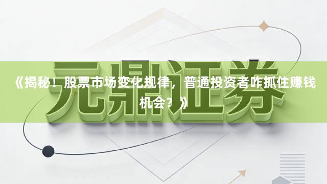 《揭秘！股票市场变化规律，普通投资者咋抓住赚钱机会？》