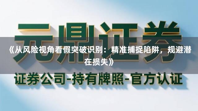《从风险视角看假突破识别：精准捕捉陷阱，规避潜在损失》