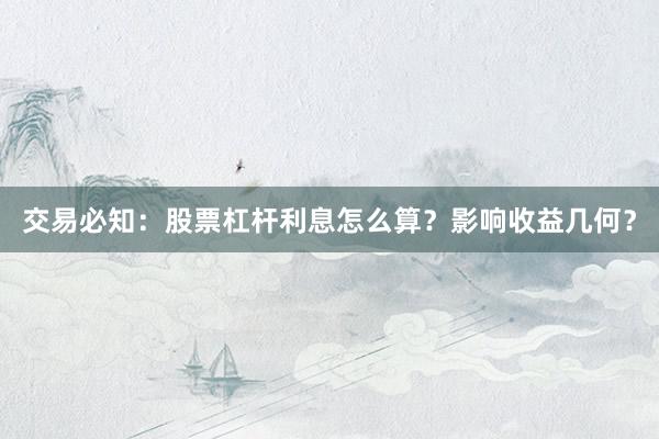交易必知：股票杠杆利息怎么算？影响收益几何？