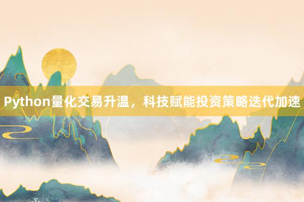 Python量化交易升温，科技赋能投资策略迭代加速