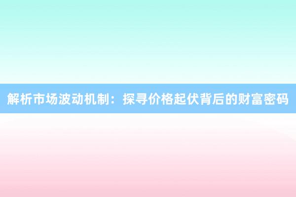 解析市场波动机制：探寻价格起伏背后的财富密码