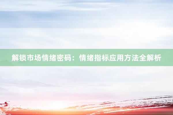 解锁市场情绪密码：情绪指标应用方法全解析