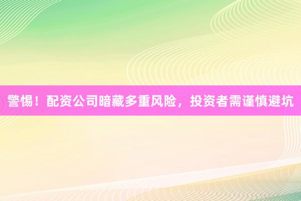 警惕！配资公司暗藏多重风险，投资者需谨慎避坑