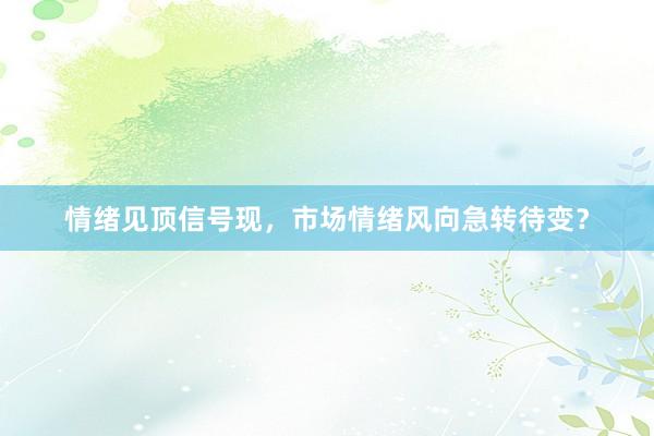 情绪见顶信号现，市场情绪风向急转待变？