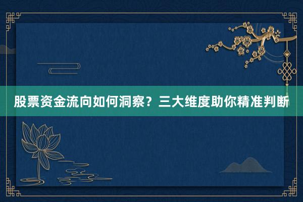 股票资金流向如何洞察？三大维度助你精准判断