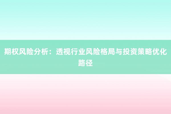 期权风险分析：透视行业风险格局与投资策略优化路径