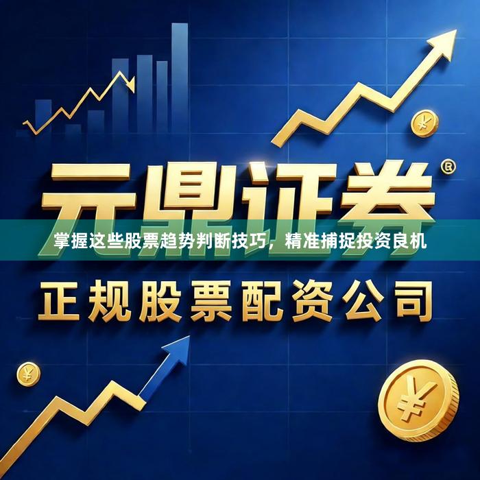 掌握这些股票趋势判断技巧，精准捕捉投资良机