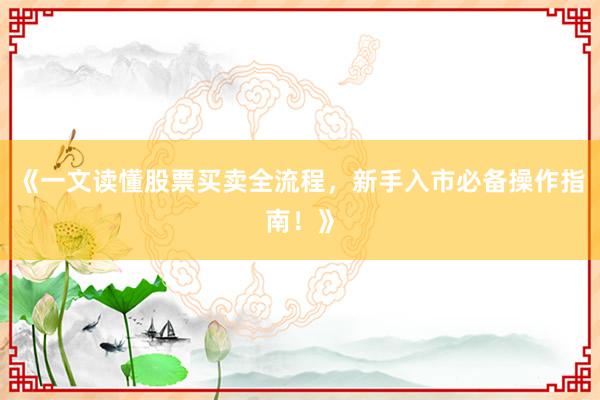 《一文读懂股票买卖全流程，新手入市必备操作指南！》