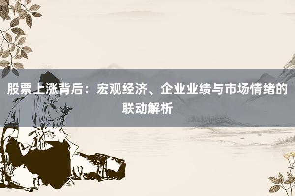 股票上涨背后：宏观经济、企业业绩与市场情绪的联动解析