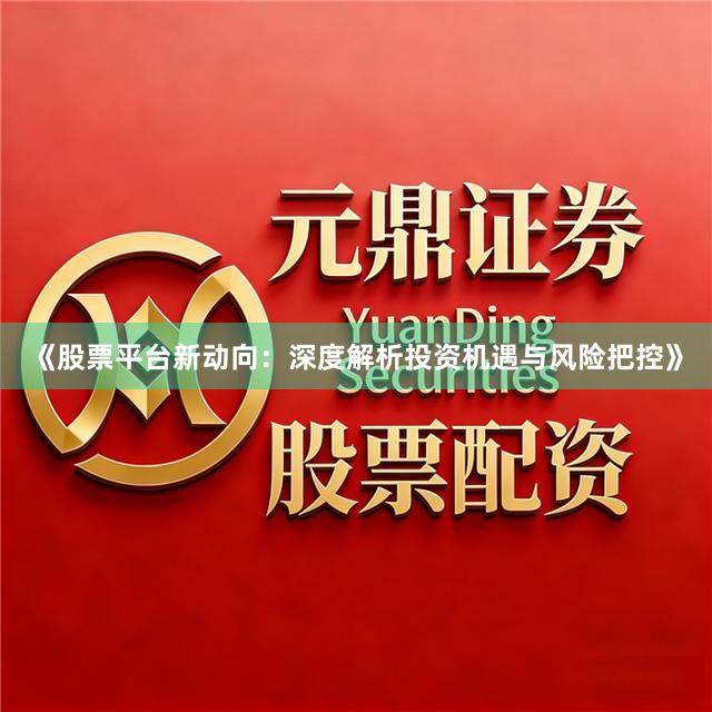 《股票平台新动向：深度解析投资机遇与风险把控》