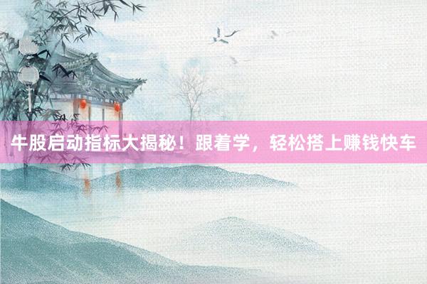 牛股启动指标大揭秘！跟着学，轻松搭上赚钱快车