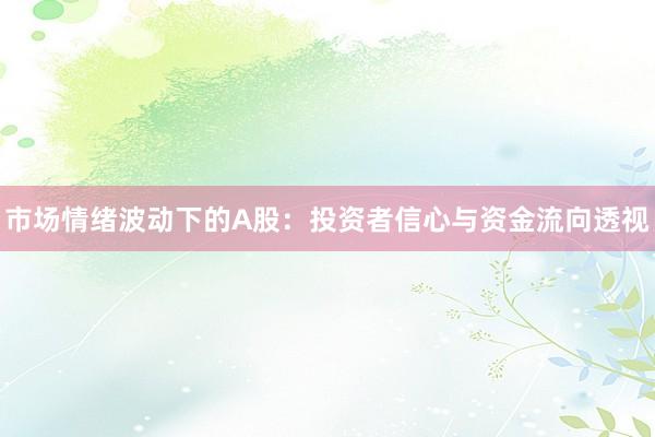 市场情绪波动下的A股：投资者信心与资金流向透视