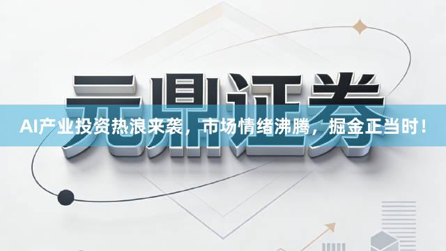 AI产业投资热浪来袭，市场情绪沸腾，掘金正当时！