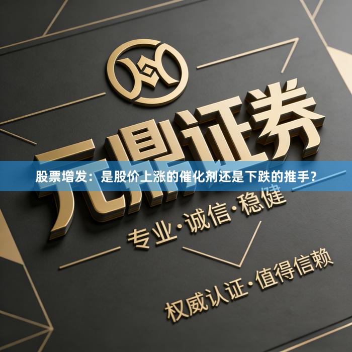 股票增发：是股价上涨的催化剂还是下跌的推手？