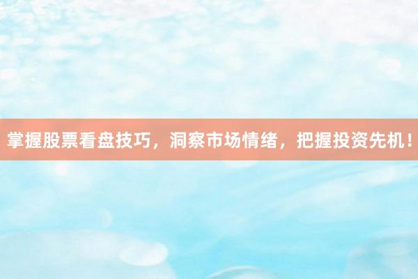 掌握股票看盘技巧，洞察市场情绪，把握投资先机！