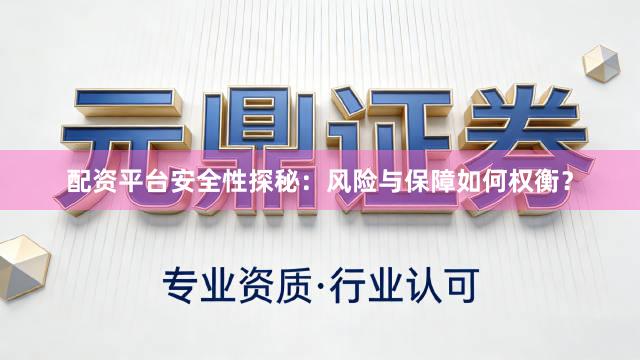配资平台安全性探秘：风险与保障如何权衡？