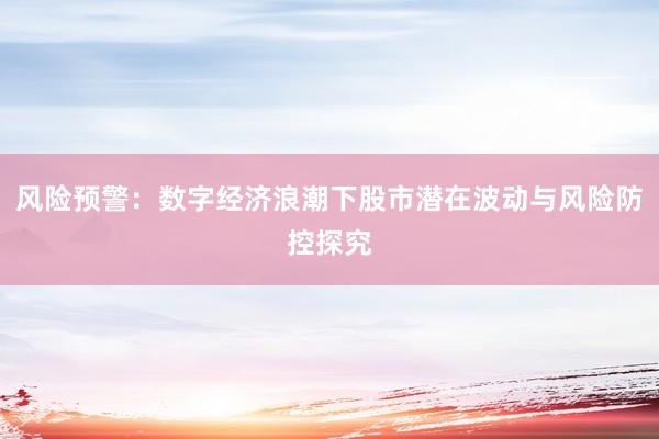 风险预警：数字经济浪潮下股市潜在波动与风险防控探究