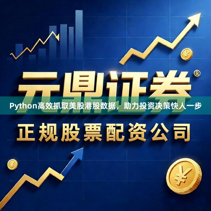 Python高效抓取美股港股数据，助力投资决策快人一步