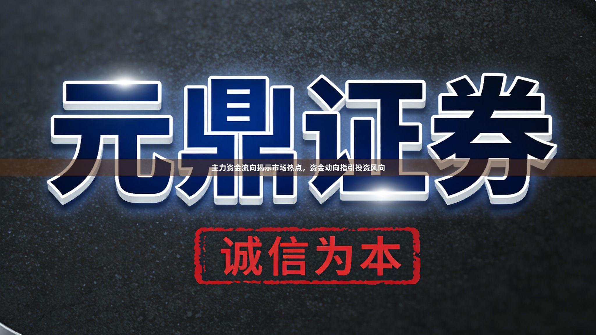 主力资金流向揭示市场热点，资金动向指引投资风向