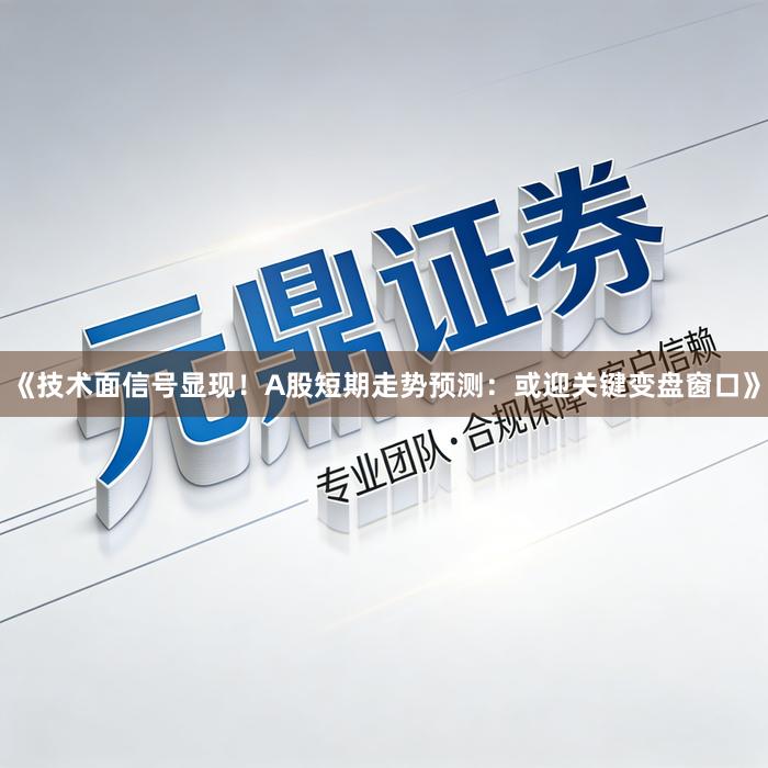 《技术面信号显现！A股短期走势预测：或迎关键变盘窗口》