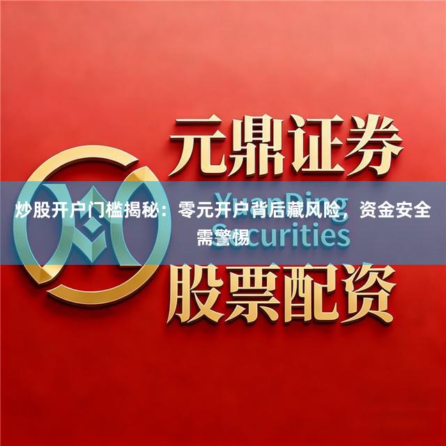 炒股开户门槛揭秘：零元开户背后藏风险，资金安全需警惕