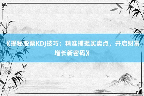 《揭秘股票KDJ技巧：精准捕捉买卖点，开启财富增长新密码》