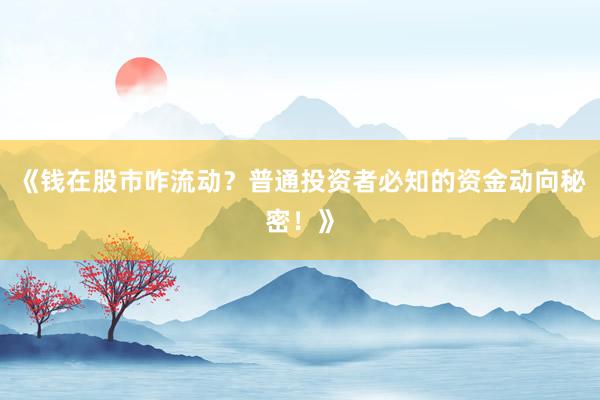 《钱在股市咋流动？普通投资者必知的资金动向秘密！》