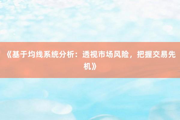《基于均线系统分析：透视市场风险，把握交易先机》