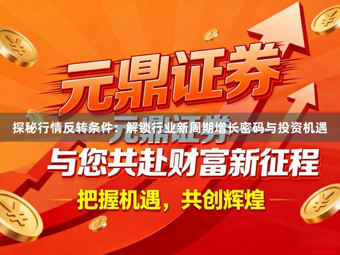 探秘行情反转条件：解锁行业新周期增长密码与投资机遇