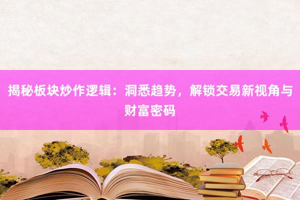 揭秘板块炒作逻辑：洞悉趋势，解锁交易新视角与财富密码