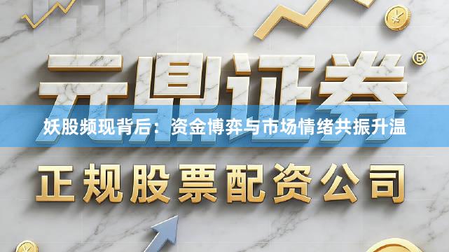 妖股频现背后：资金博弈与市场情绪共振升温